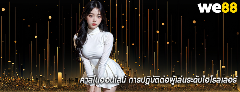 คาสิโนออนไลน์ การปฏิบัติต่อผู้เล่นระดับไฮโรลเลอร์