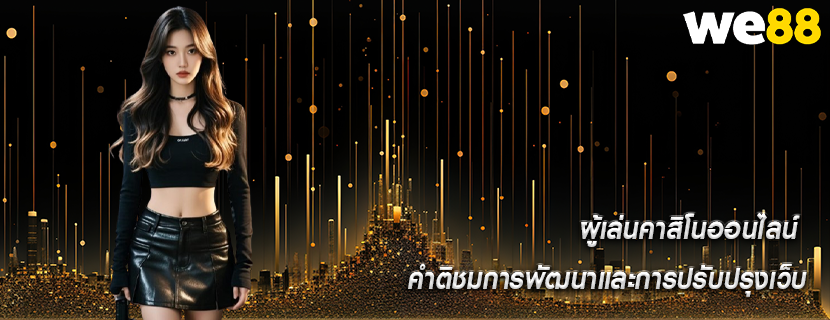 ผู้เล่นคาสิโนออนไลน์ คำติชมการพัฒนาและการปรับปรุงเว็บ