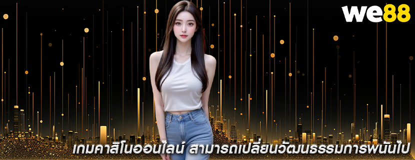 เกมคาสิโนออนไลน์ สามารถเปลี่ยนวัฒนธรรมการพนันไป